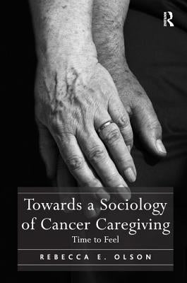 Towards a Sociology of Cancer Caregiving: Time to Feel by Olson, Rebecca E.