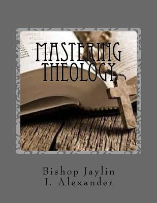 Mastering Theology: The Guide To Masterminding Theology by Alexander, Jaylin I.