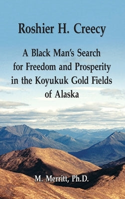 Roshier H. Creecy A Black Man's Search for Freedom and Prosperity in the Koyukuk Gold Fields of Alaska by Merritt, Margaret F.