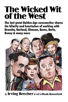 The Wicked Wit of the West: Golden Age Screenwriter Irving Brecher Gets the Last Word by Brecher, Irving