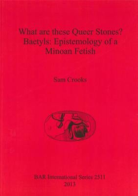 What are these Queer Stones?: Baetyls: Epistemology of a Minoan Fetish by Crooks, Sam