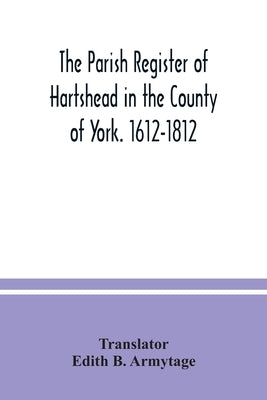 The parish Register of Hartshead in the County of York. 1612-1812 by B. Armytage, Edith