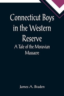 Connecticut Boys in the Western Reserve; A Tale of the Moravian Massacre by A. Braden, James