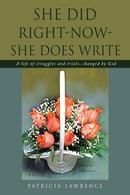 She Did Right-Now-She Does Write: A life of struggles and trials, changed by God by Lawrence, Patricia