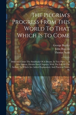 The Pilgrim's Progress From This World To That Which Is To Come: Delivered Under The Similitude Of A Dream. In Two Parts. ... A New Edition, Divided I by Bunyan, John