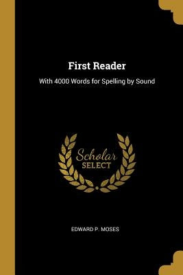 First Reader: With 4000 Words for Spelling by Sound by Moses, Edward P.