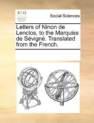 Letters of Ninon de Lenclos, to the Marquiss de Sevigne. Translated from the French. by Multiple Contributors