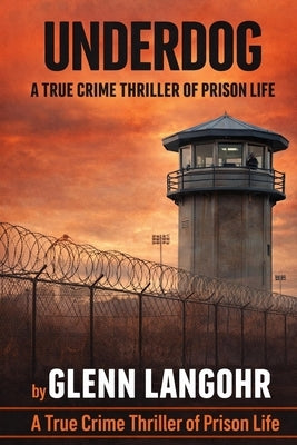 UNDERDOG, A True Crime Thriller of Prison Life by Langohr, Glenn