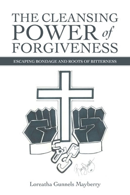 The Cleansing Power of Forgiveness: Escaping Bondage and Roots of Bitterness by Mayberry, Loreatha Gunnels