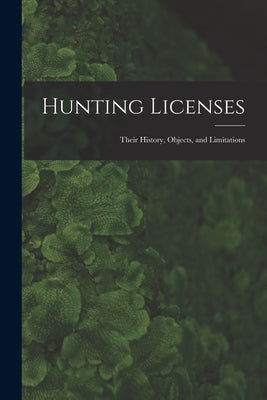 Hunting Licenses: Their History, Objects, and Limitations by Anonymous