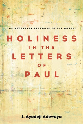 Holiness in the Letters of Paul by Adewuya, J. Ayodeji