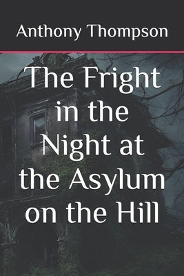 The Fright in the Night at the Asylum on the Hill by Thompson, Anthony
