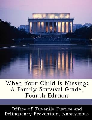 When Your Child Is Missing: A Family Survival Guide, Fourth Edition by Office of Juvenile Justice and Delinquen