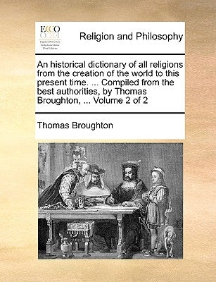 An historical dictionary of all religions from the creation of the world to this present time. ... Compiled from the best authorities, by Thomas Broug by Broughton, Thomas