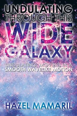 Undulating Through This Wide Galaxy: Undulating: Moving in a Smooth Wavelike Motion by Mamaril, Hazel