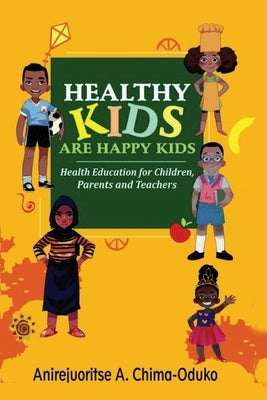 Healthy Kids Are Happy Kids: Health Education For Children, Parents And Teachers by Chima-Oduko, Anirejuoritse A.