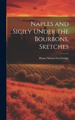 Naples and Sicily Under the Bourbons, Sketches by Ferrybridge, Henry Nelson