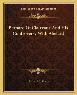 Bernard Of Clairvaux And His Controversy With Abelard by Storrs, Richard S.