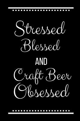 Stressed Blessed Craft Beer Obsessed: Funny Slogan-120 Pages 6 x 9 by Journals Press, Cool