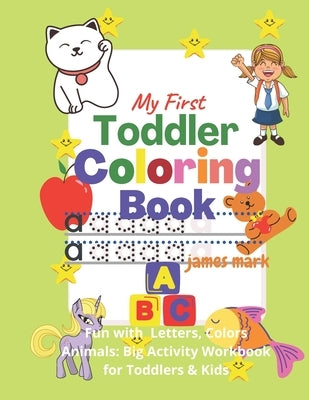 My First Toddler Coloring Book - Fun with Letters,, Colors, Animals: Big Activity Workbook for Toddlers & Kids: - Fun with Letters, Colors, Animals: B by Mark, James