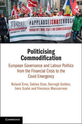 Politicising Commodification: European Governance and Labour Politics from the Financial Crisis to the Covid Emergency by Erne, Roland