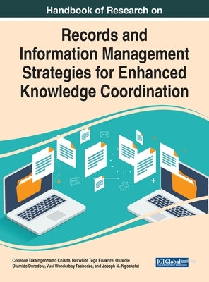 Handbook of Research on Records and Information Management Strategies for Enhanced Knowledge Coordination by Chisita, Collence Takaingenhamo