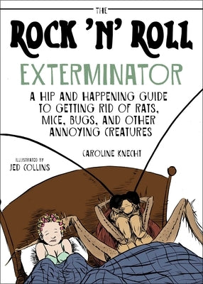 The Rock 'n' Roll Exterminator: A Hip and Happening Guide to Getting Rid of Rats, Mice, Bugs, and Other Annoying Creatures by Knecht, Caroline