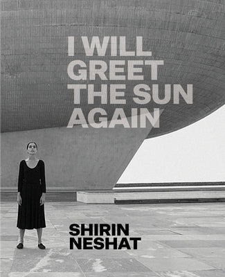 Shirin Neshat: I Will Greet the Sun Again by Schad, Ed