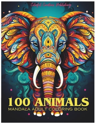 100 Animals Adult Mandala Coloring Book: For Mindful People Feel the Zen With Stress Relieving Designs Animal Mandalas with Lions, Elephants, Owls, Be by Publishing, Colorful Creations