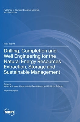 Drilling, Completion and Well Engineering for the Natural Energy Resources Extraction, Storage and Sustainable Management by Hossain, Mofazzal