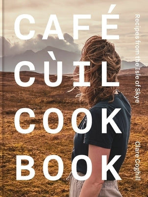 Cafe Cùil Cookbook: Recipes from the Isle of Skye by Coghill, Clare