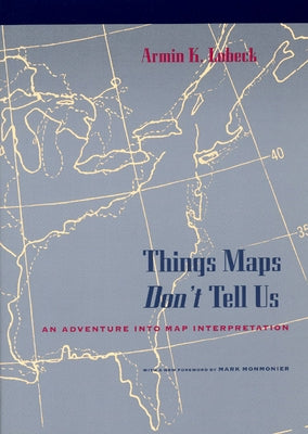 Things Maps Don't Tell Us: An Adventure Into Map Interpretation by Lobeck, Armin K.