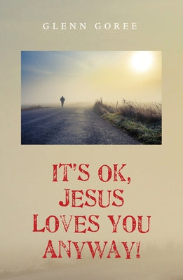 It's Ok, Jesus Loves You Anyway! by Goree, Glenn