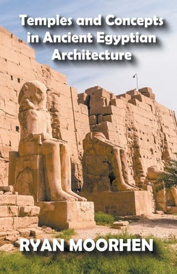 Temples and Concepts in Ancient Egyptian Architecture by Moorhen, Ryan