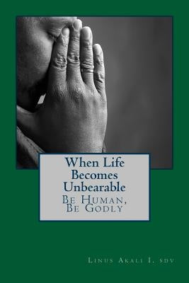 When Live Becomes Unbearable: Be Human, Be Godly by Akali I. Sdv, Linus