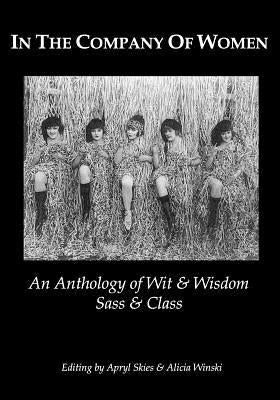 In The Company Of Women: An Anthology Of Wit & Wisdom, Sass & Class by Winski, Alicia