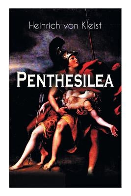 Penthesilea: Die Königin der Amazonen - Klassiker des Theaterkanons versehen mit Kleists biografischen Aufzeichnungen von Stefan Zw by Von Kleist, Heinrich