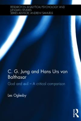 C. G. Jung and Hans Urs Von Balthasar: God and Evil - A Critical Comparison by Oglesby, Les