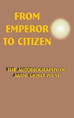 From Emperor to Citizen: The Autobiography of Aisin-Gioro Pu Yi by Pu Yi, Aisin-Gioro