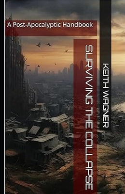 Surviving The Collapse: The Post-Apocalyptic Handbook by Wagner, Keith