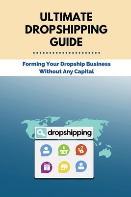 Ultimate Dropshipping Guide: Forming Your Dropship Business Without Any Capital: Dropshipping 101 by Rossing, Cecil