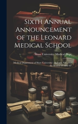 Sixth Annual Announcement of the Leonard Medical School: (Medical Department of Shaw University): Raleigh, N.C., for the Session of 1886-'87 by Shaw University Medical Dept