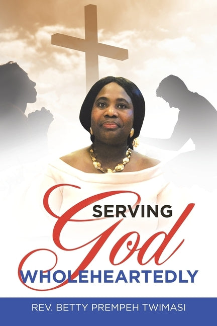 Serving God Wholeheartedly by Twimasi, Betty Prempeh