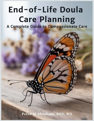 End-of-Life Doula Care Planning: A Complete Guide to Compassionate Care by Abraham, Peter