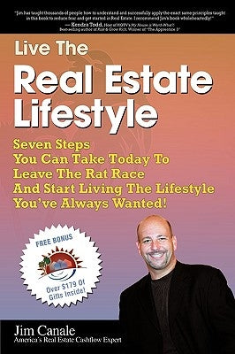 Live the Real Estate Lifestyle: Seven Steps That You Can Take To Leave The 'Rat Race' And Start Living The Lifestyle You've Always Wanted! by Canale, Jim