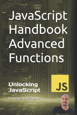 JavaScript Handbook Advanced Functions: Unlocking JavaScript: Advanced Functionality by Svekis, Laurence Lars