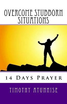 14 Days Prayer To Overcome Stubborn Situations by Atunnise, Timothy