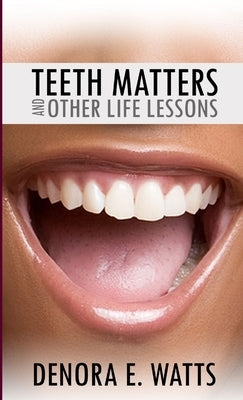Teeth Matters & Other Life Lessons by Watts, Denora E.