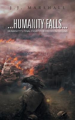 Humanity Falls: Humanity's Final Fight for Freedom Begins by Marshall, J. J.