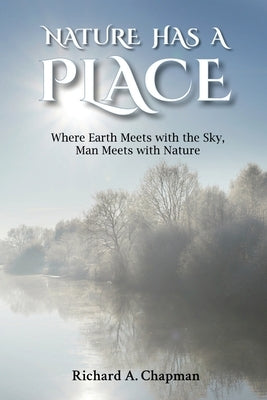 Nature Has A Place: Where Earth Meets with the Sky, Man Meets with Nature by Chapman, Richard A.